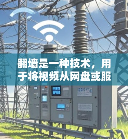 翻墙是一种技术，用于将视频从网盘或服务器下载到本地，无需访问网络。以下是一些视频软件及其与翻墙的关系