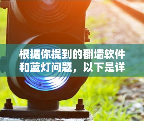 根据你提到的翻墙软件和蓝灯问题，以下是详细的步骤指南和建议