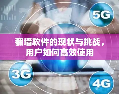 翻墙软件的现状与挑战，用户如何高效使用
