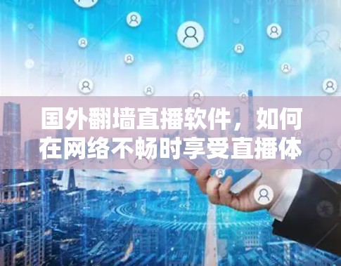 国外翻墙直播软件，如何在网络不畅时享受直播体验？