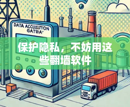 保护隐私，不妨用这些翻墙软件