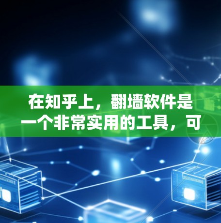 在知乎上，翻墙软件是一个非常实用的工具，可以帮助用户绕过IP地址限制，访问更多网站或服务。以下是一些推荐的翻墙软件，并结合用户需求和注意事项，提供更贴切的建议