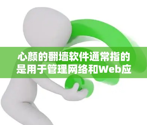 心颜的翻墙软件通常指的是用于管理网络和Web应用的工具，比如RDP（网络密码）工具、网管工具等。以下是一些常见的免费翻墙软件推荐，供您参考