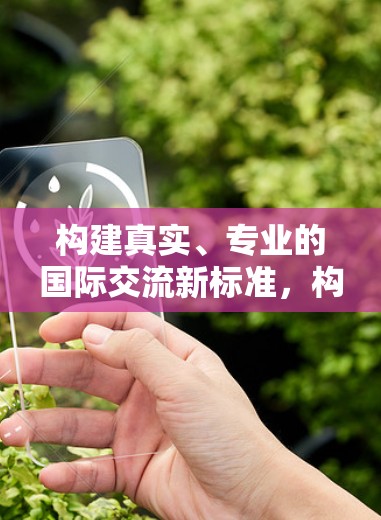 构建真实、专业的国际交流新标准，构建基于真实、专业的国际关系