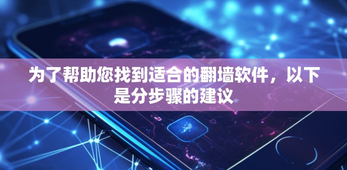 为了帮助您找到适合的翻墙软件，以下是分步骤的建议