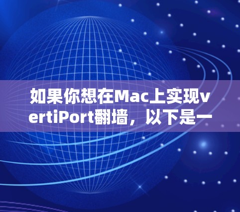 如果你想在Mac上实现vertiPort翻墙，以下是一些推荐的工具和步骤