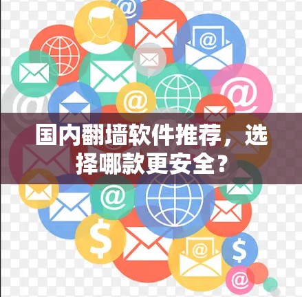 国内翻墙软件推荐，选择哪款更安全？