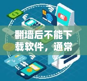 翻墙后不能下载软件，通常是因为软件需要特定的安装权限或者功能被检测到。以下是一些步骤可以帮助你解决这个问题