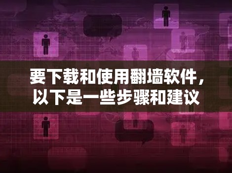 要下载和使用翻墙软件，以下是一些步骤和建议