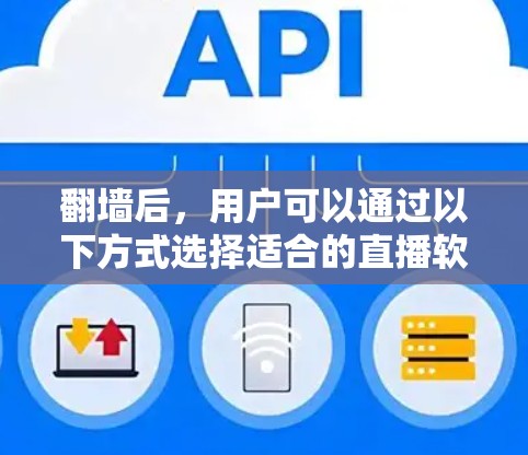 翻墙后，用户可以通过以下方式选择适合的直播软件