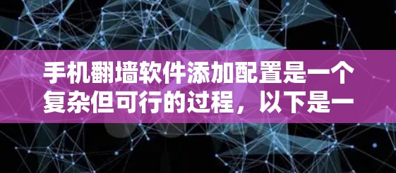 手机翻墙软件添加配置是一个复杂但可行的过程，以下是一步步的指南