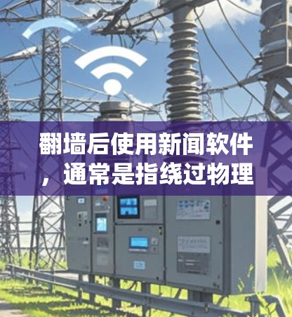 翻墙后使用新闻软件，通常是指绕过物理防火墙或无线网络后，使用新闻聚合器或新闻分析工具来获取外部新闻信息。以下是一些常用的新闻软件推荐