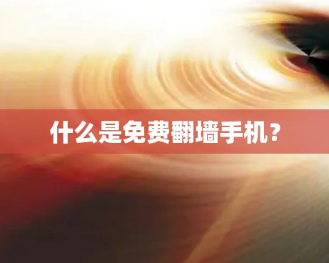 什么是免费翻墙手机？