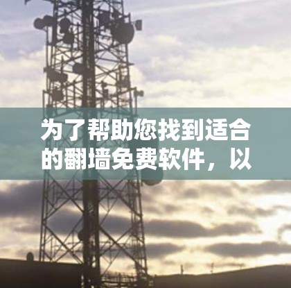 为了帮助您找到适合的翻墙免费软件，以下是详细的建议