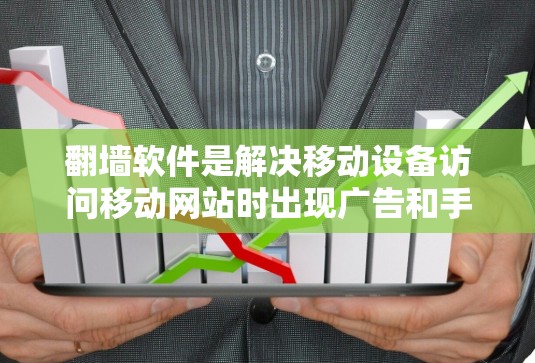 翻墙软件是解决移动设备访问移动网站时出现广告和手动下载问题的重要工具。以下是几个推荐的翻墙软件及其特点