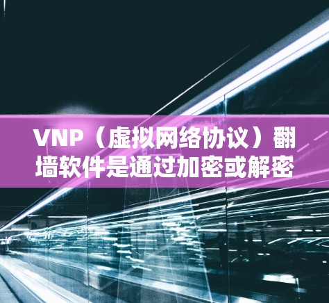 VNP（虚拟网络协议）翻墙软件是通过加密或解密数据来实现网络访问的软件。对于安卓用户，以下是一些推荐的VNP翻墙软件