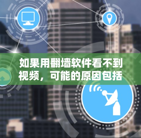 如果用翻墙软件看不到视频，可能的原因包括以下几点