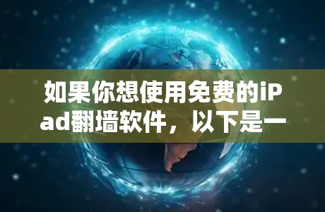 如果你想使用免费的iPad翻墙软件，以下是一些推荐的选项，它们专为苹果设备设计，功能全面且支持多平台
