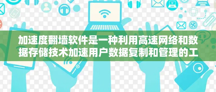 加速度翻墙软件是一种利用高速网络和数据存储技术加速用户数据复制和管理的工具。以下是对该软件的详细分析和总结
