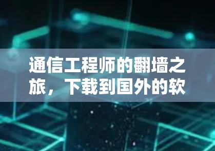 通信工程师的翻墙之旅，下载到国外的软件与挑战