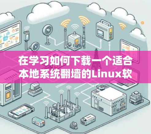 在学习如何下载一个适合本地系统翻墙的Linux软件时，以下是一些步骤性的指南