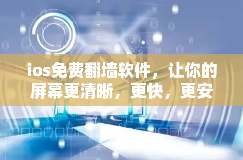 ios免费翻墙软件，让你的屏幕更清晰，更快，更安全