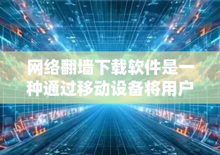 网络翻墙下载软件是一种通过移动设备将用户连接到另一台计算机或手机上，允许在线使用互联网服务的技术。以下是一个系统化的指南，帮助您顺利下载并安装网络翻墙软件