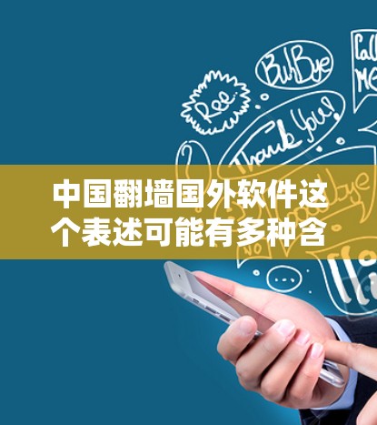 中国翻墙国外软件这个表述可能有多种含义，具体取决于上下文。以下是一些可能的解释和意义