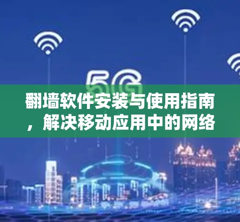 翻墙软件安装与使用指南，解决移动应用中的网络安全问题
