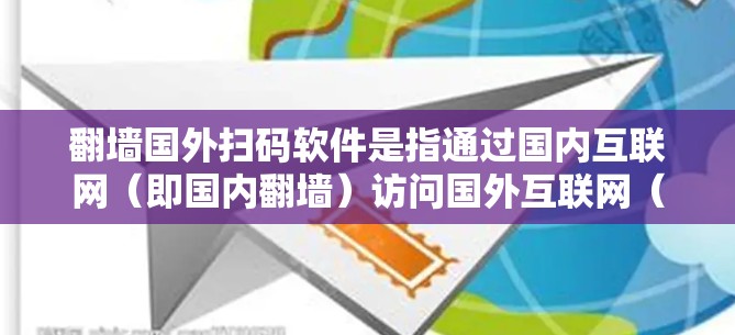 翻墙国外扫码软件是指通过国内互联网（即国内翻墙）访问国外互联网（即国外翻墙）的扫码应用。这类软件通常用于在国外使用国外的扫码应用，但需要通过国内的互联网进行操作