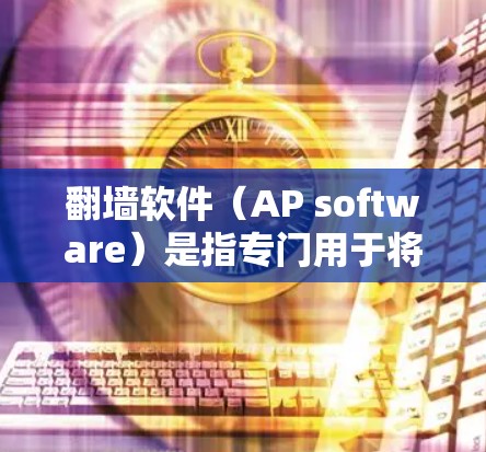 翻墙软件（AP software）是指专门用于将手机应用（Android）从手机屏幕翻转到电脑屏幕的软件。这类软件通常用于传输文件、下载资源或进行其他应用操作。以下是一些免费的AP翻墙软件推荐