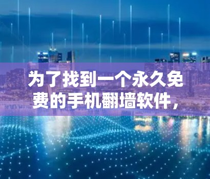 为了找到一个永久免费的手机翻墙软件，以下是一个分步指南，帮助你选择和使用适合的工具