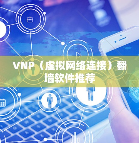 VNP（虚拟网络连接）翻墙软件推荐