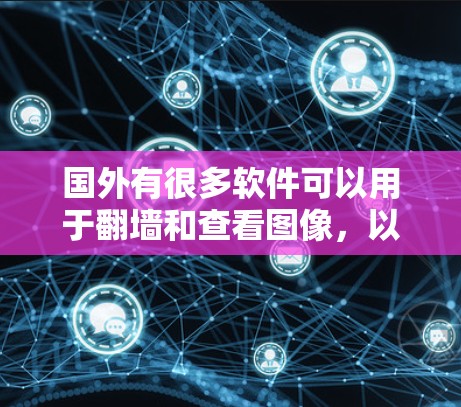 国外有很多软件可以用于翻墙和查看图像，以下是一些常见的工具和平台，供您参考