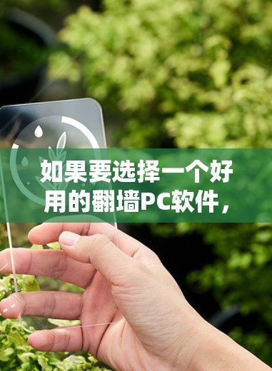 如果要选择一个好用的翻墙PC软件，以下是一些推荐，取决于你的具体需求和预算