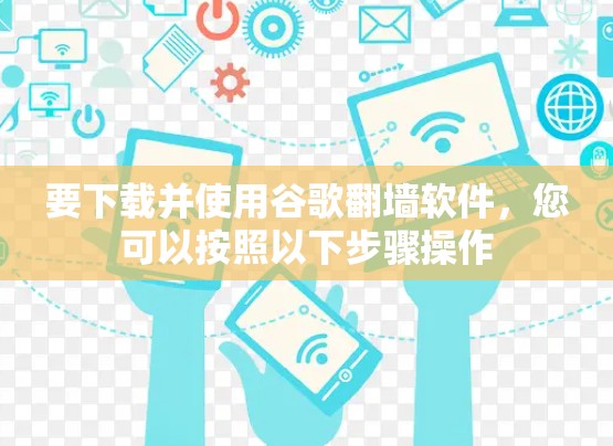 要下载并使用谷歌翻墙软件，您可以按照以下步骤操作