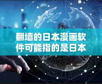 翻墙的日本漫画软件可能指的是日本地区用于翻墙的漫画创作平台或软件。以下是一些可能的解决方案和推荐