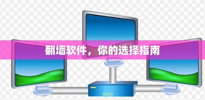 翻墙软件，你的选择指南