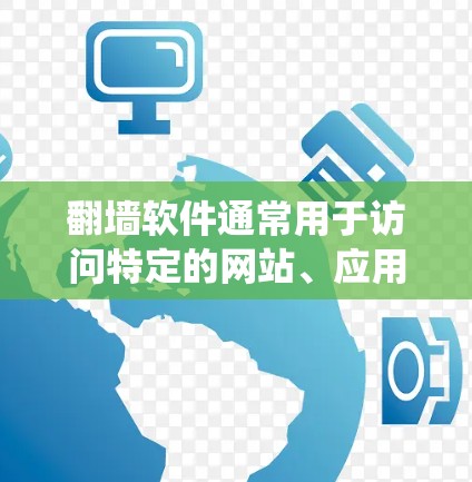 翻墙软件通常用于访问特定的网站、应用或资源时，以绕过安全限制或隐私要求。以下是一些需要翻墙软件的列表，以及它们的使用场景和原因