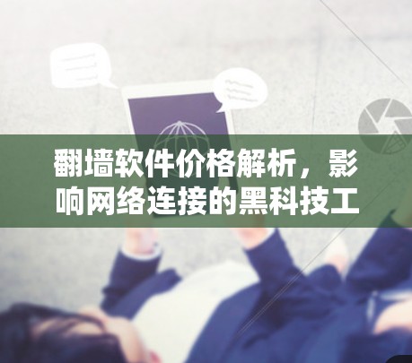 翻墙软件价格解析，影响网络连接的黑科技工具