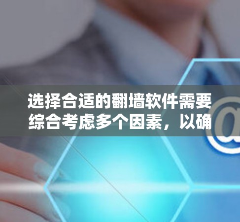 选择合适的翻墙软件需要综合考虑多个因素，以确保安全、高效且符合用户需求。以下是详细的步骤指南