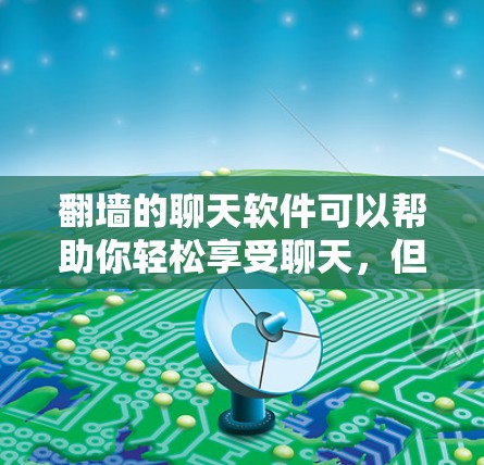 翻墙的聊天软件可以帮助你轻松享受聊天，但需要谨慎使用。以下是一些适合快速聊天的推荐软件