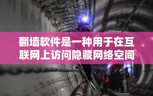 翻墙软件是一种用于在互联网上访问隐藏网络空间的工具，主要为了保护个人隐私和网络安全。以下是几种常见的翻墙软件及其适用场景和注意事项