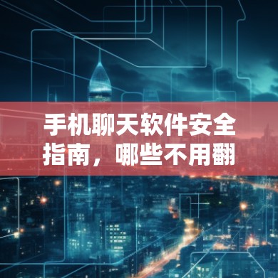 手机聊天软件安全指南，哪些不用翻墙？