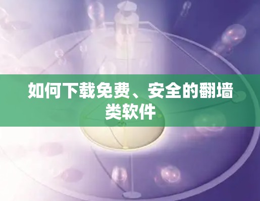 如何下载免费、安全的翻墙类软件