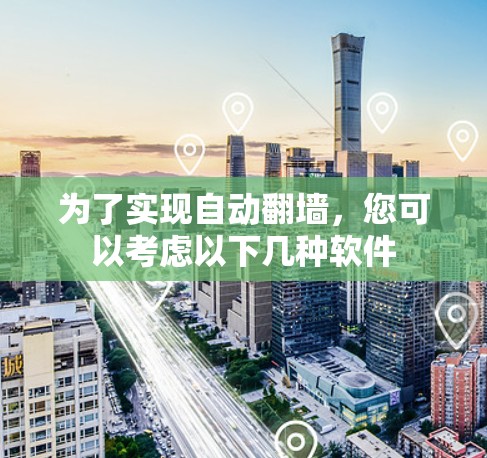 为了实现自动翻墙，您可以考虑以下几种软件