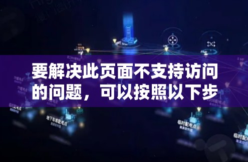 要解决此页面不支持访问的问题，可以按照以下步骤进行