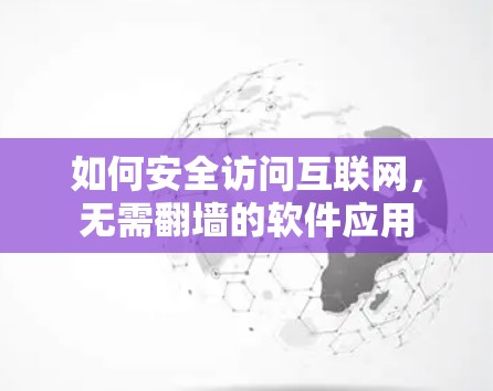 如何安全访问互联网，无需翻墙的软件应用