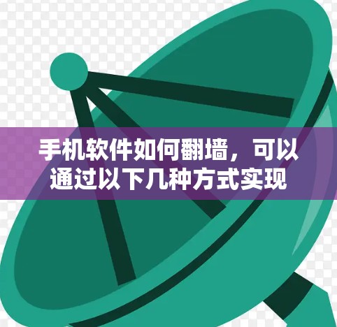手机软件如何翻墙，可以通过以下几种方式实现
