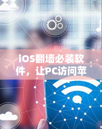 iOS翻墙必装软件，让PC访问苹果设备更便捷